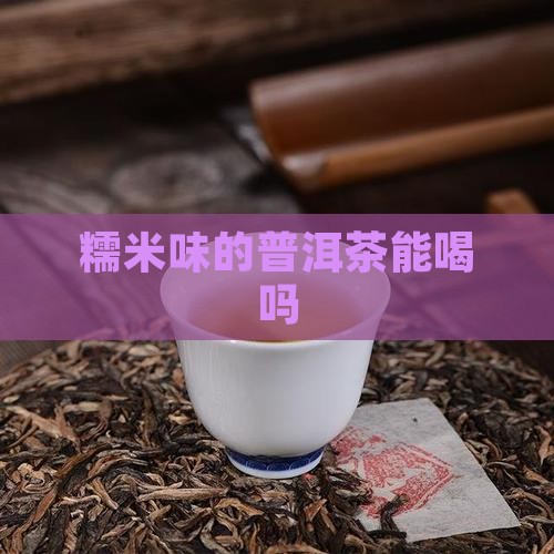 糯米味的普洱茶能喝吗