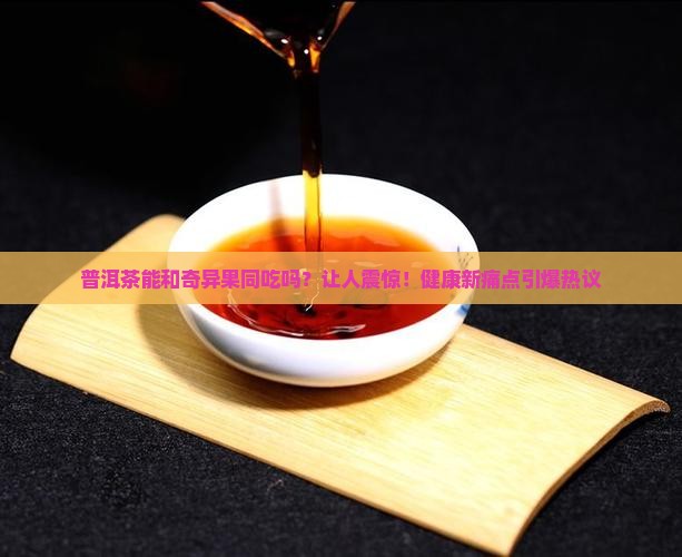 普洱茶能和奇异果同吃吗