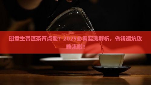 班章生普洱茶喝着有点酸