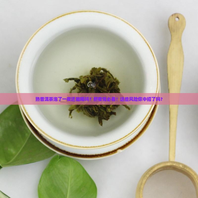熟普洱茶泡了一夜还能喝吗