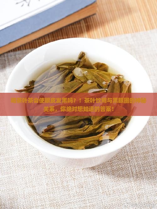 喝茶叶茶会使眼皮发黑吗