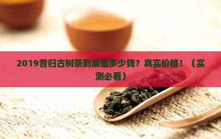 2019年昔归古树茶价格