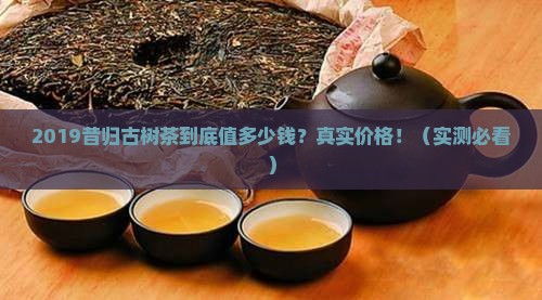 2019年昔归古树茶价格