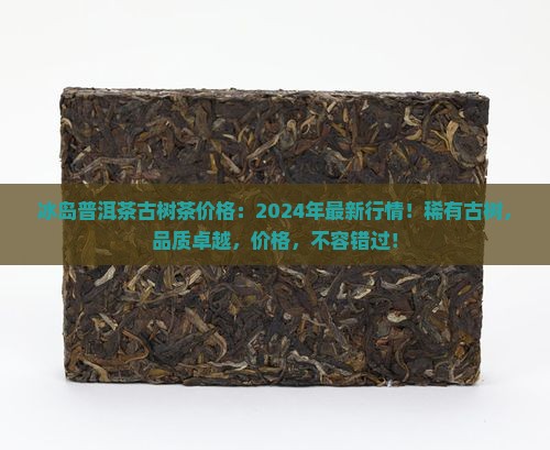 冰岛普洱茶古树茶价格