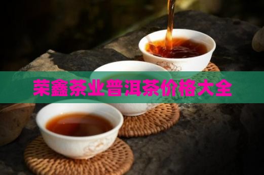 荣鑫茶业普洱茶价格