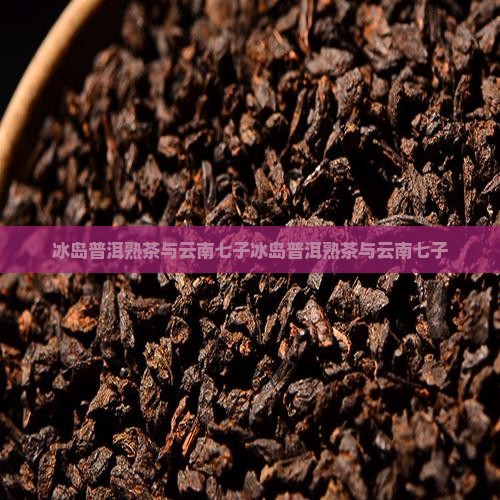 冰岛普洱熟茶与云南七子
