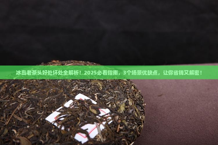 冰岛老茶头有什么好处和坏处