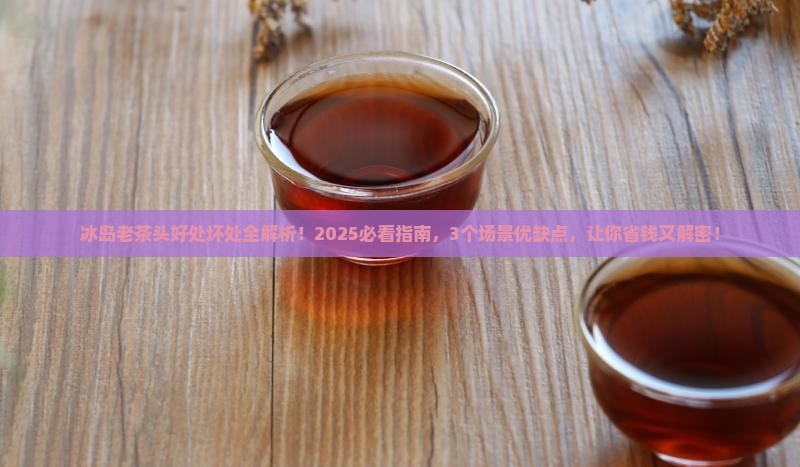冰岛老茶头有什么好处和坏处