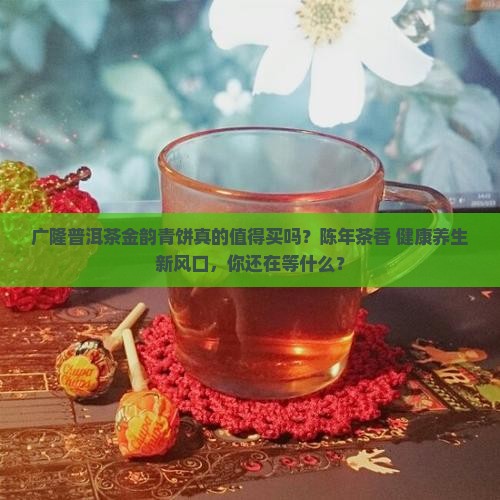 广隆普洱茶金韵青饼