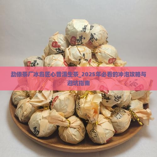 勐傣茶厂冰岛匠心普洱生茶