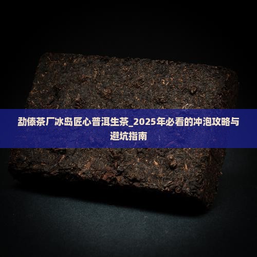 勐傣茶厂冰岛匠心普洱生茶