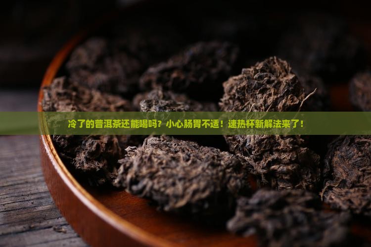 冷了的普洱茶可以喝吗