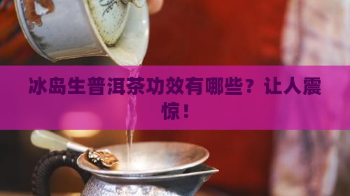 冰岛生普洱茶功效有哪些