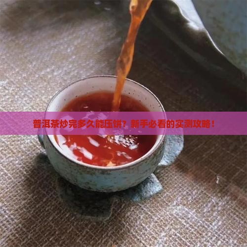 普洱茶炒出来多长时间可以压饼