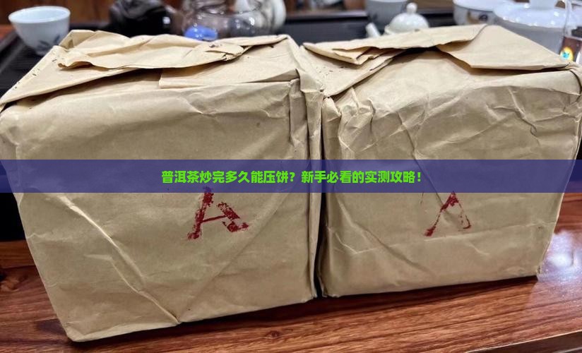 普洱茶炒出来多长时间可以压饼
