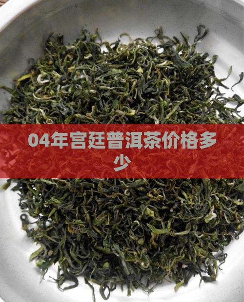 04年宫廷贡品普洱茶价格多少
