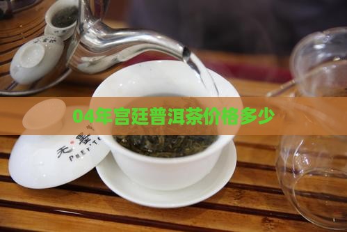 04年宫廷贡品普洱茶价格多少