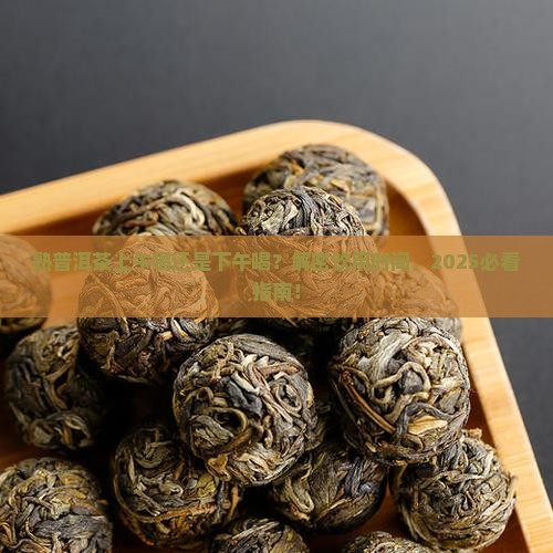 熟普洱茶上午喝还是下午喝