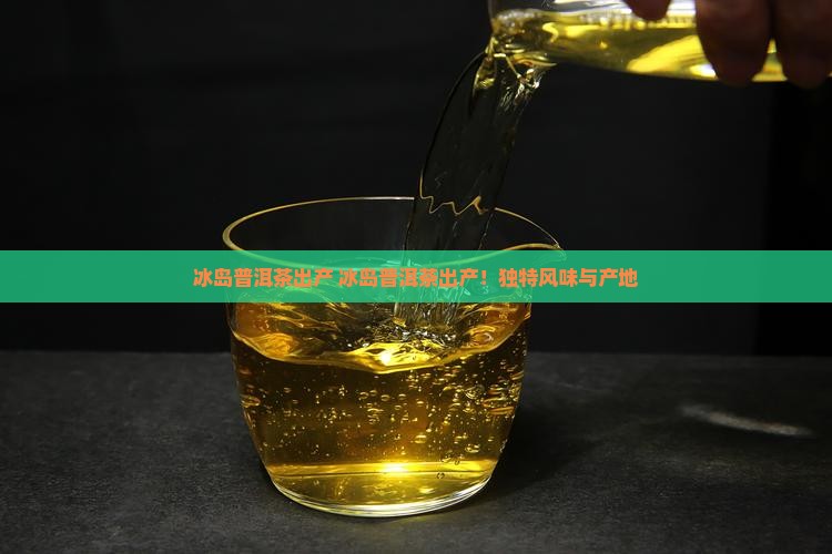 冰岛普洱茶出产