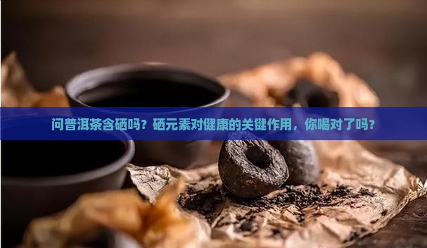 问普洱茶含硒吗