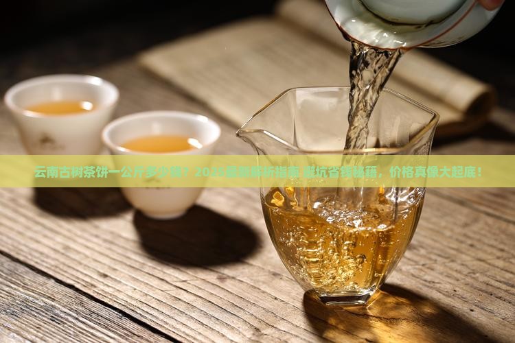 云南古树茶饼一公斤多少钱