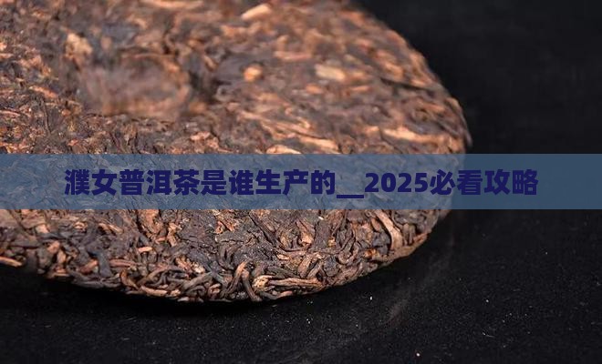濮女普洱茶是谁生产的