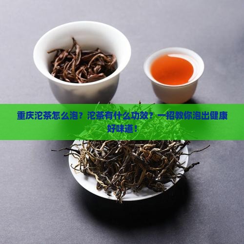 重庆沱茶怎么泡沱茶有什么功效
