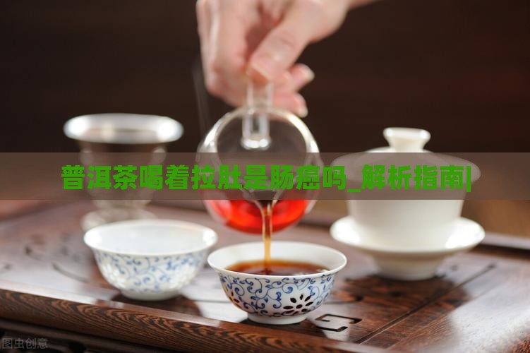 普洱茶喝着拉肚是肠癌吗