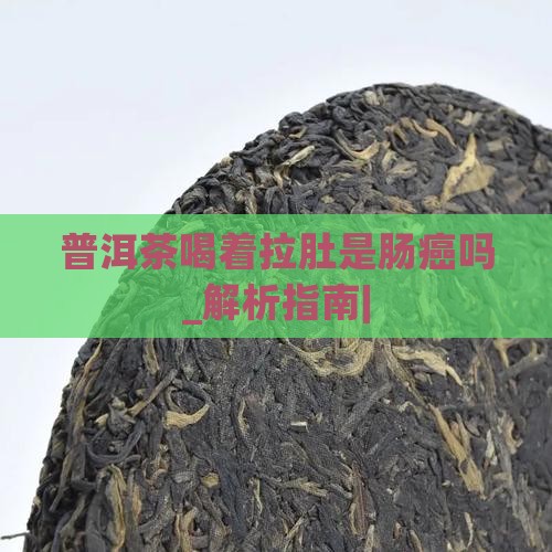 普洱茶喝着拉肚是肠癌吗