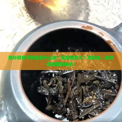 茶叶碎银子是什么茶保质期