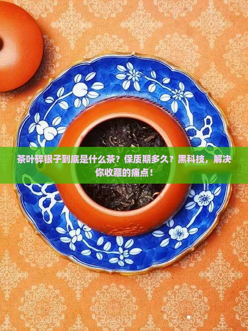 茶叶碎银子是什么茶保质期