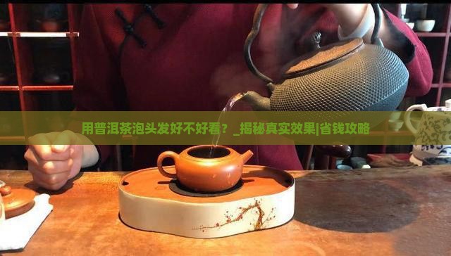 用普洱茶泡头发好不好看