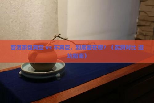 普洱茶包真空与不真空区别