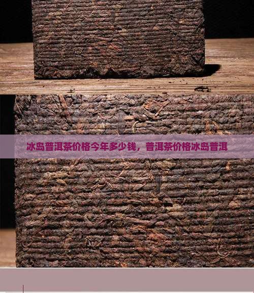 冰岛老寨普洱茶价格今年多少钱