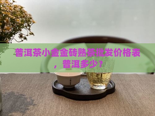 醇香小金砖普洱茶价格表