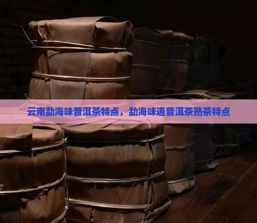 云南勐海味普洱茶特点