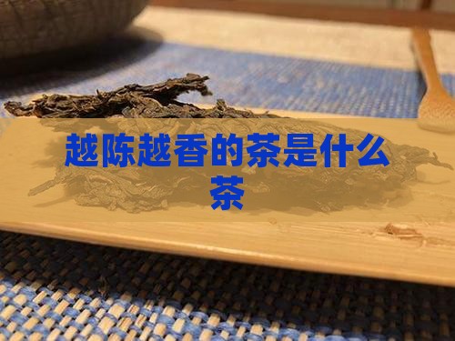 越陈越香的茶是什么茶