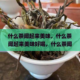 什么茶闻起来美味