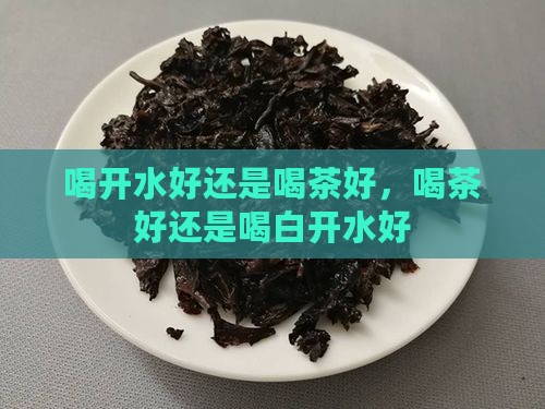 喝开水好还是喝茶好