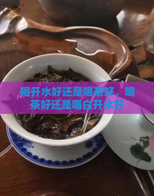喝开水好还是喝茶好