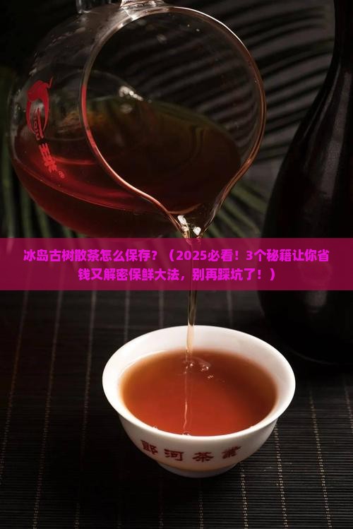 冰岛古树散茶怎么保存