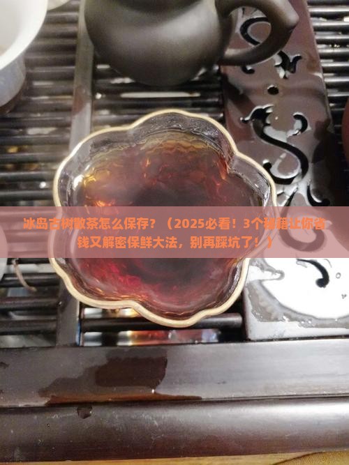冰岛古树散茶怎么保存