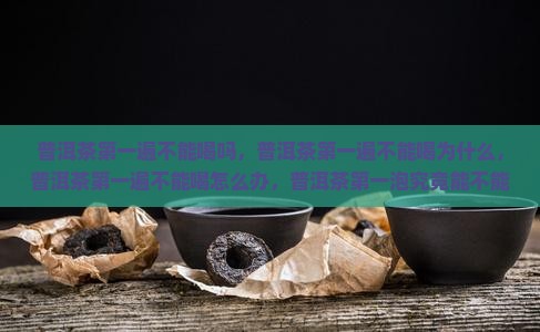 普洱茶第一遍不能喝 普洱茶第一遍不能喝