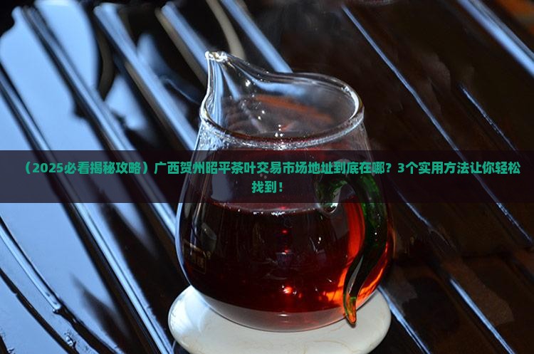广西贺州昭平茶叶交易市场地址
