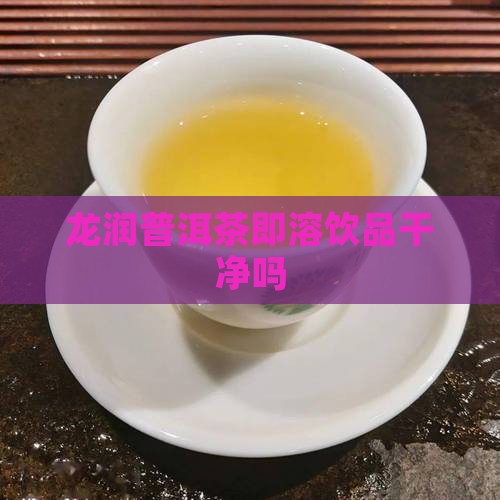 龙润普洱茶干净吗