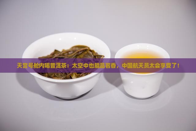 天宫号舱内喝普洱茶