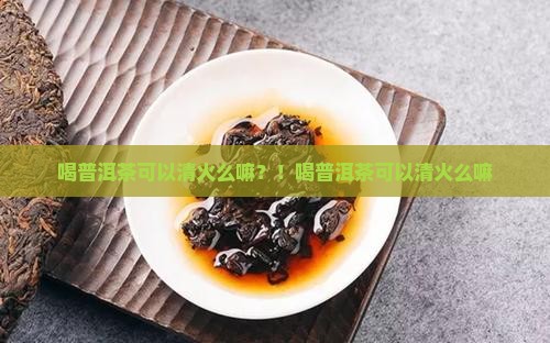 喝普洱茶可以清火么嘛