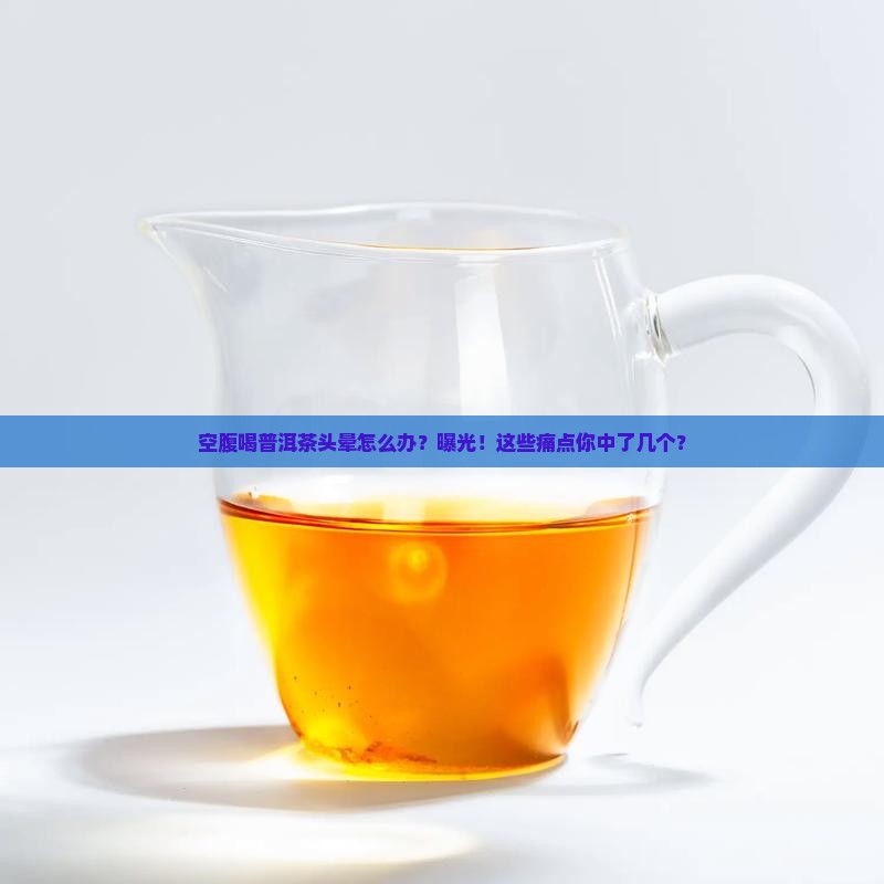 空腹喝普洱茶头晕怎么办