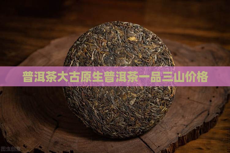 大古原生普洱茶一品三山