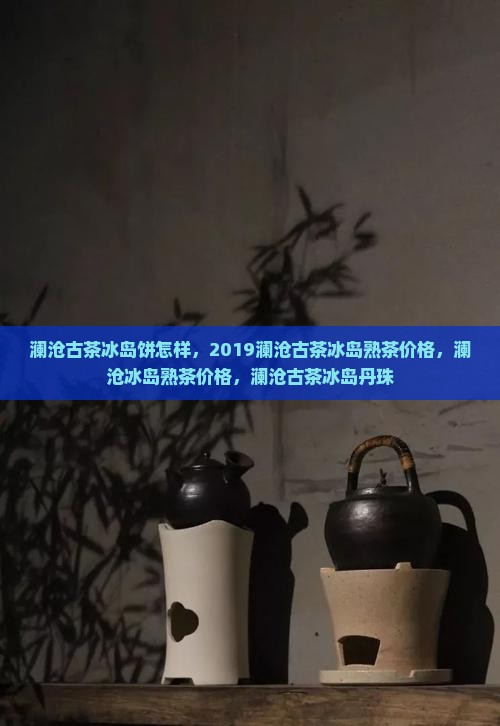 澜沧古茶冰岛饼怎样